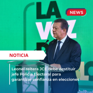 Leonel reitera JCE debe destituir jefe Policía Electoral para garantizar confianza en elecciones